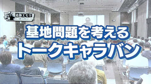 追跡エモリ〜調べてみたら〜「基地問題を考えるトークキャラバン」